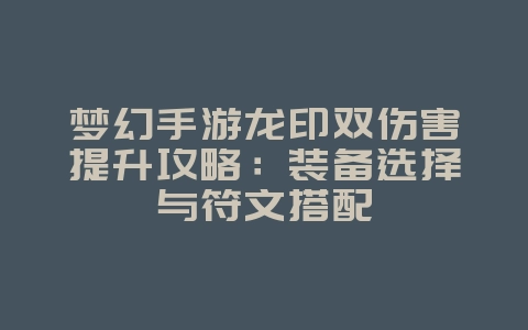 梦幻手游龙印双伤害提升攻略:装备选择与符文搭配_游戏攻略_36397绿色下载网 梦幻手游龙印双伤害提升攻略:装备选择与符文搭配_游戏攻略_36397绿色下载网