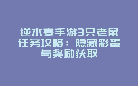 逆水寒手游3只老鼠任务攻略：隐藏彩蛋与奖励获取_游戏攻略_36397绿色下载网