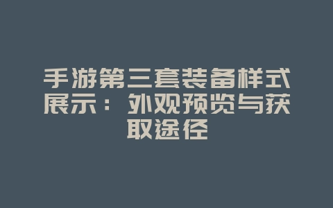 手游第三套装备样式展示:外观预览与获取途径_游戏资讯_36397绿色下载网 手游第三套装备样式展示:外观预览与获取途径_游戏资讯_36397绿色下载网