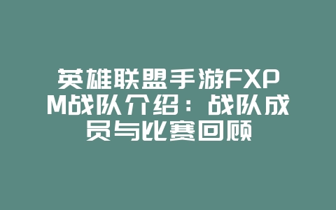 英雄联盟手游FXPM战队介绍:战队成员与比赛回顾_游戏资讯_36397绿色下载网 英雄联盟手游FXPM战队介绍:战队成员与比赛回顾_游戏资讯_36397绿色下载网