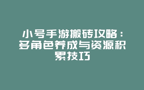 小号手游搬砖攻略：多角色养成与资源积累技巧_游戏攻略_36397绿色下载网