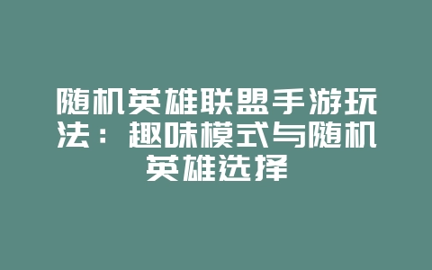 随机英雄联盟手游玩法:趣味模式与随机英雄选择_游戏攻略_36397绿色下载网 随机英雄联盟手游玩法:趣味模式与随机英雄选择_游戏攻略_36397绿色下载网