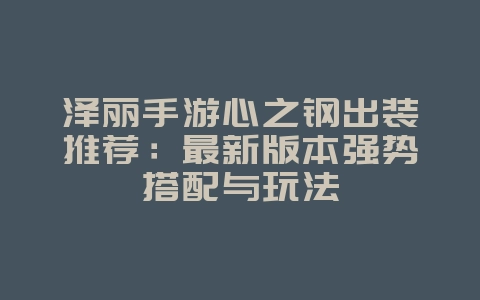 泽丽手游心之钢出装推荐:最新版本强势搭配与玩法_游戏攻略_36397绿色下载网 泽丽手游心之钢出装推荐:最新版本强势搭配与玩法_游戏攻略_36397绿色下载网