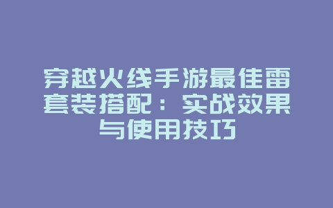 穿越火线手游最佳雷套装搭配:实战效果与使用技巧_游戏攻略_36397绿色下载网 穿越火线手游最佳雷套装搭配:实战效果与使用技巧_游戏攻略_36397绿色下载网