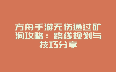 方舟手游无伤通过矿洞攻略:路线规划与技巧分享_游戏攻略_36397绿色下载网 方舟手游无伤通过矿洞攻略:路线规划与技巧分享_游戏攻略_36397绿色下载网