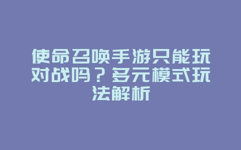 使命召唤手游只能玩对战吗?多元模式玩法解析_游戏攻略_36397绿色下载网 使命召唤手游只能玩对战吗?多元模式玩法解析_游戏攻略_36397绿色下载网