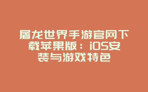 屠龙世界手游官网下载苹果版：iOS安装与游戏特色_游戏资讯_36397绿色下载网