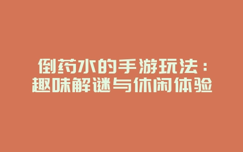 倒药水的手游玩法:趣味解谜与休闲体验_游戏资讯_36397绿色下载网 倒药水的手游玩法:趣味解谜与休闲体验_游戏资讯_36397绿色下载网