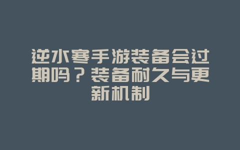 逆水寒手游装备会过期吗?装备耐久与更新机制_游戏资讯_36397绿色下载网 逆水寒手游装备会过期吗?装备耐久与更新机制_游戏资讯_36397绿色下载网
