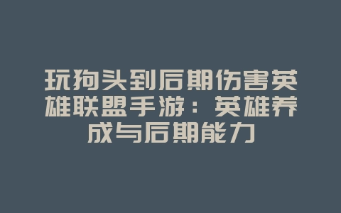 玩狗头到后期伤害英雄联盟手游:英雄养成与后期能力_游戏攻略_36397绿色下载网 玩狗头到后期伤害英雄联盟手游:英雄养成与后期能力_游戏攻略_36397绿色下载网