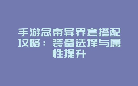 手游念帝异界套搭配攻略：装备选择与属性提升_游戏攻略_36397绿色下载网