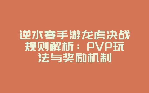 逆水寒手游龙虎决战规则解析：PVP玩法与奖励机制_游戏攻略_36397绿色下载网