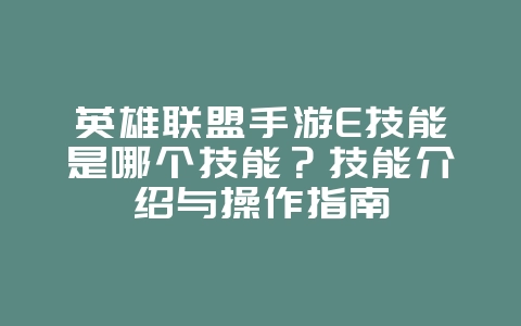 英雄联盟手游E技能是哪个技能？技能介绍与操作指南_游戏攻略_36397绿色下载网