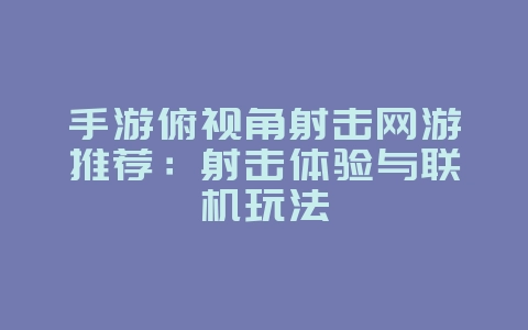 手游俯视角射击网游推荐：射击体验与联机玩法_游戏资讯_36397绿色下载网