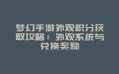梦幻手游外观积分获取攻略:外观系统与兑换奖励_游戏攻略_36397绿色下载网 梦幻手游外观积分获取攻略:外观系统与兑换奖励_游戏攻略_36397绿色下载网