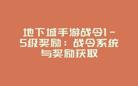 地下城手游战令1-5级奖励:战令系统与奖励获取_游戏攻略_36397绿色下载网 地下城手游战令1-5级奖励:战令系统与奖励获取_游戏攻略_36397绿色下载网