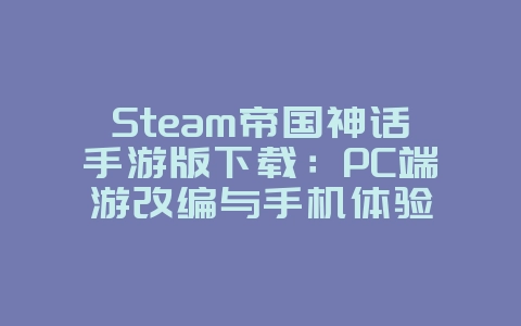 Steam帝国神话手游版下载:PC端游改编与手机体验_游戏资讯_36397绿色下载网 Steam帝国神话手游版下载:PC端游改编与手机体验_游戏资讯_36397绿色下载网