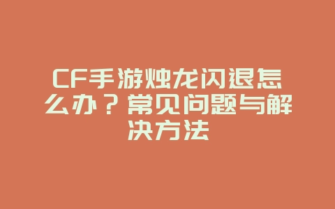 CF手游烛龙闪退怎么办？常见问题与解决方法_游戏攻略_36397绿色下载网