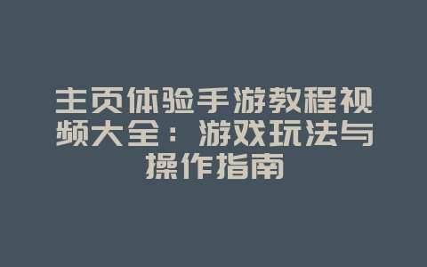主页体验手游教程视频大全:游戏玩法与操作指南_游戏攻略_36397绿色下载网 主页体验手游教程视频大全:游戏玩法与操作指南_游戏攻略_36397绿色下载网