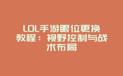LOL手游眼位更换教程：视野控制与战术布局_游戏攻略_36397绿色下载网