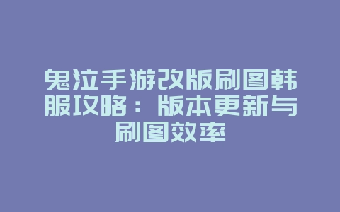 鬼泣手游改版刷图韩服攻略：版本更新与刷图效率_游戏攻略_36397绿色下载网