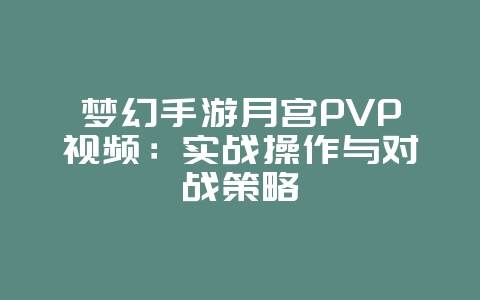 梦幻手游月宫PVP视频:实战操作与对战策略_游戏攻略_36397绿色下载网 梦幻手游月宫PVP视频:实战操作与对战策略_游戏攻略_36397绿色下载网