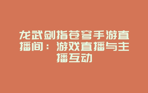 龙武剑指苍穹手游直播间:游戏直播与主播互动_游戏资讯_36397绿色下载网 龙武剑指苍穹手游直播间:游戏直播与主播互动_游戏资讯_36397绿色下载网