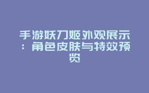 手游妖刀姬外观展示:角色皮肤与特效预览_游戏资讯_36397绿色下载网 手游妖刀姬外观展示:角色皮肤与特效预览_游戏资讯_36397绿色下载网