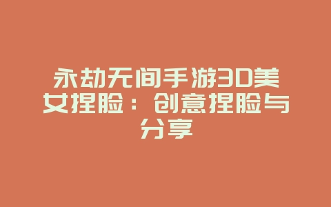 永劫无间手游3D美女捏脸：创意捏脸与分享_游戏攻略_36397绿色下载网