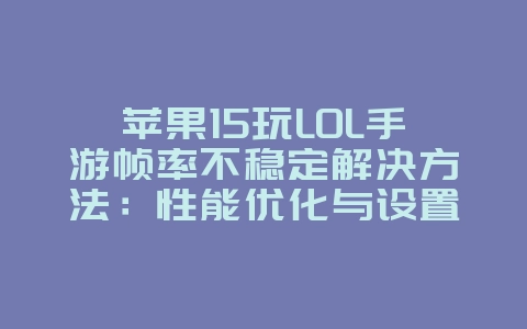 苹果15玩LOL手游帧率不稳定解决方法:性能优化与设置调整_游戏攻略_36397绿色下载网 苹果15玩LOL手游帧率不稳定解决方法:性能优化与设置调整_游戏攻略_36397绿色下载网