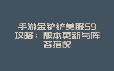 手游金铲铲美服S9攻略：版本更新与阵容搭配_游戏攻略_36397绿色下载网