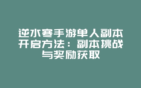 逆水寒手游单人副本开启方法:副本挑战与奖励获取_游戏攻略_36397绿色下载网 逆水寒手游单人副本开启方法:副本挑战与奖励获取_游戏攻略_36397绿色下载网