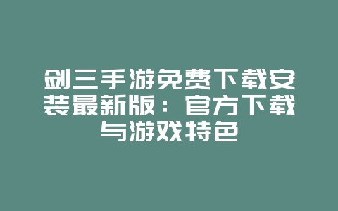 剑三手游免费下载安装最新版:官方下载与游戏特色_游戏资讯_36397绿色下载网 剑三手游免费下载安装最新版:官方下载与游戏特色_游戏资讯_36397绿色下载网