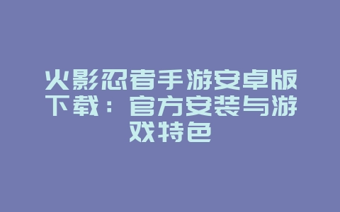 火影忍者手游安卓版下载:官方安装与游戏特色_游戏资讯_36397绿色下载网 火影忍者手游安卓版下载:官方安装与游戏特色_游戏资讯_36397绿色下载网