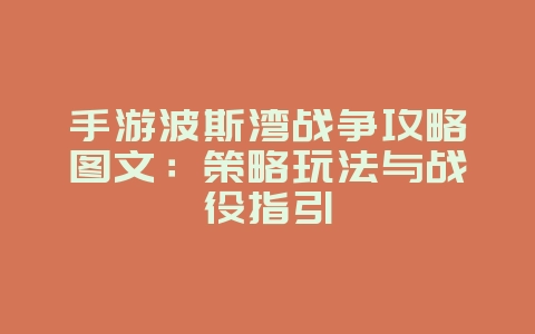 手游波斯湾战争攻略图文:策略玩法与战役指引_游戏攻略_36397绿色下载网 手游波斯湾战争攻略图文:策略玩法与战役指引_游戏攻略_36397绿色下载网