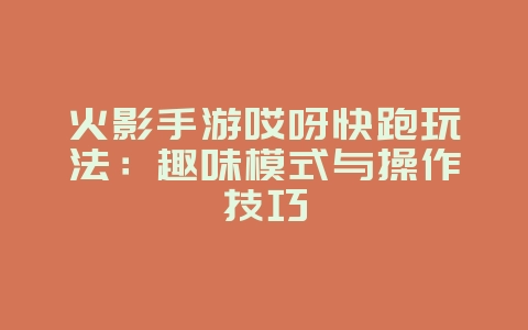 火影手游哎呀快跑玩法:趣味模式与操作技巧_游戏攻略_36397绿色下载网 火影手游哎呀快跑玩法:趣味模式与操作技巧_游戏攻略_36397绿色下载网