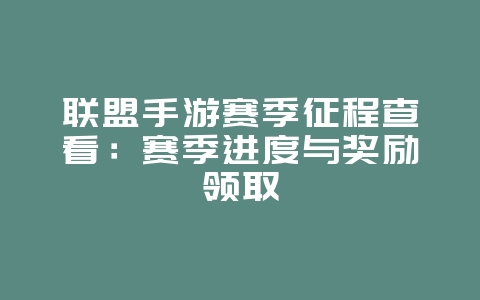联盟手游赛季征程查看:赛季进度与奖励领取_游戏攻略_36397绿色下载网 联盟手游赛季征程查看:赛季进度与奖励领取_游戏攻略_36397绿色下载网