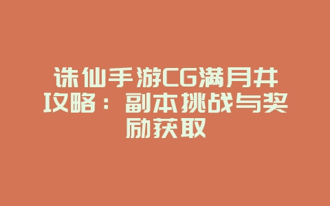 诛仙手游CG满月井攻略:副本挑战与奖励获取_游戏攻略_36397绿色下载网 诛仙手游CG满月井攻略:副本挑战与奖励获取_游戏攻略_36397绿色下载网