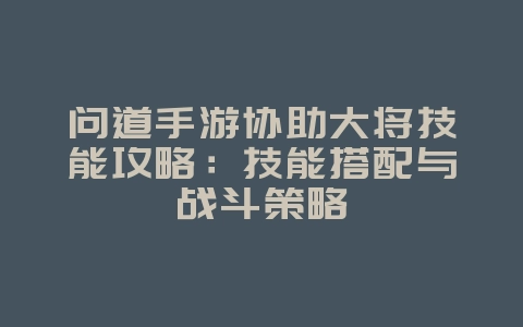 问道手游协助大将技能攻略：技能搭配与战斗策略_游戏攻略_36397绿色下载网