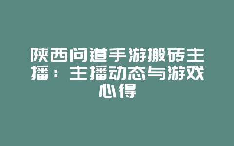 陕西问道手游搬砖主播:主播动态与游戏心得_游戏资讯_36397绿色下载网 陕西问道手游搬砖主播:主播动态与游戏心得_游戏资讯_36397绿色下载网