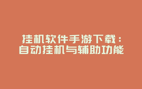 挂机软件手游下载:自动挂机与辅助功能_游戏攻略_36397绿色下载网 挂机软件手游下载:自动挂机与辅助功能_游戏攻略_36397绿色下载网