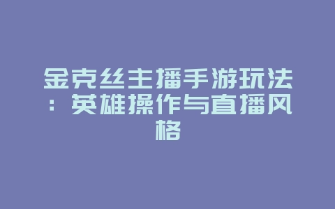 金克丝主播手游玩法:英雄操作与直播风格_游戏资讯_36397绿色下载网 金克丝主播手游玩法:英雄操作与直播风格_游戏资讯_36397绿色下载网