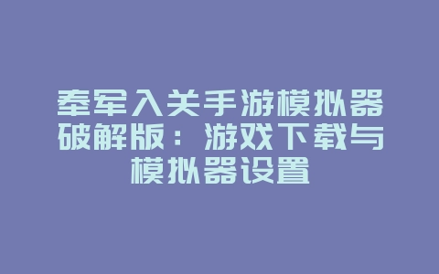 奉军入关手游模拟器破解版:游戏下载与模拟器设置_游戏资讯_36397绿色下载网 奉军入关手游模拟器破解版:游戏下载与模拟器设置_游戏资讯_36397绿色下载网