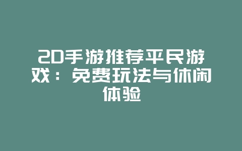 2D手游推荐平民游戏:免费玩法与休闲体验_游戏资讯_36397绿色下载网 2D手游推荐平民游戏:免费玩法与休闲体验_游戏资讯_36397绿色下载网