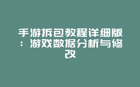 手游拆包教程详细版：游戏数据分析与修改_游戏攻略_36397绿色下载网