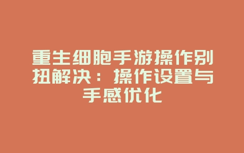 重生细胞手游操作别扭解决:操作设置与手感优化_游戏攻略_36397绿色下载网 重生细胞手游操作别扭解决:操作设置与手感优化_游戏攻略_36397绿色下载网