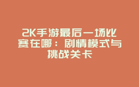 2K手游最后一场比赛在哪:剧情模式与挑战关卡_游戏攻略_36397绿色下载网 2K手游最后一场比赛在哪:剧情模式与挑战关卡_游戏攻略_36397绿色下载网