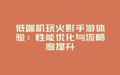 低端机玩火影手游体验:性能优化与流畅度提升_游戏资讯_36397绿色下载网 低端机玩火影手游体验:性能优化与流畅度提升_游戏资讯_36397绿色下载网