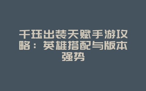 千珏出装天赋手游攻略：英雄搭配与版本强势_游戏攻略_36397绿色下载网