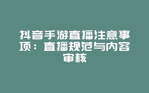 抖音手游直播注意事项：直播规范与内容审核_游戏资讯_36397绿色下载网
